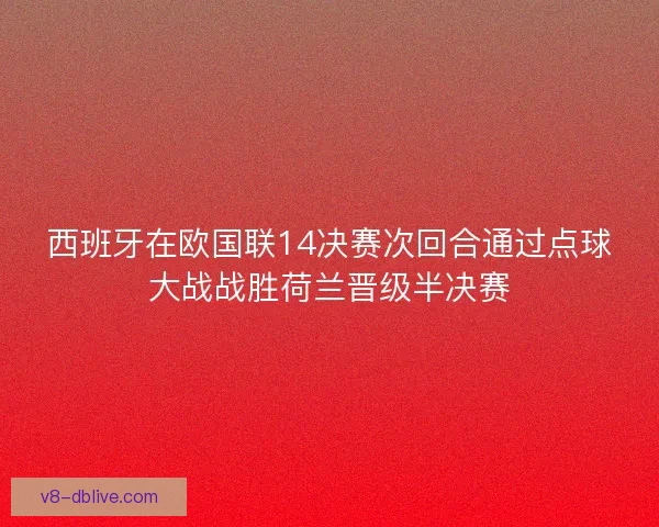 西班牙在欧国联14决赛次回合通过点球大战战胜荷兰晋级半决赛